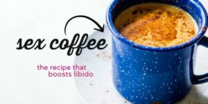 The Ultimate Sex Coffee Recipe To Naturally Increase Libido and Enhance Fertility